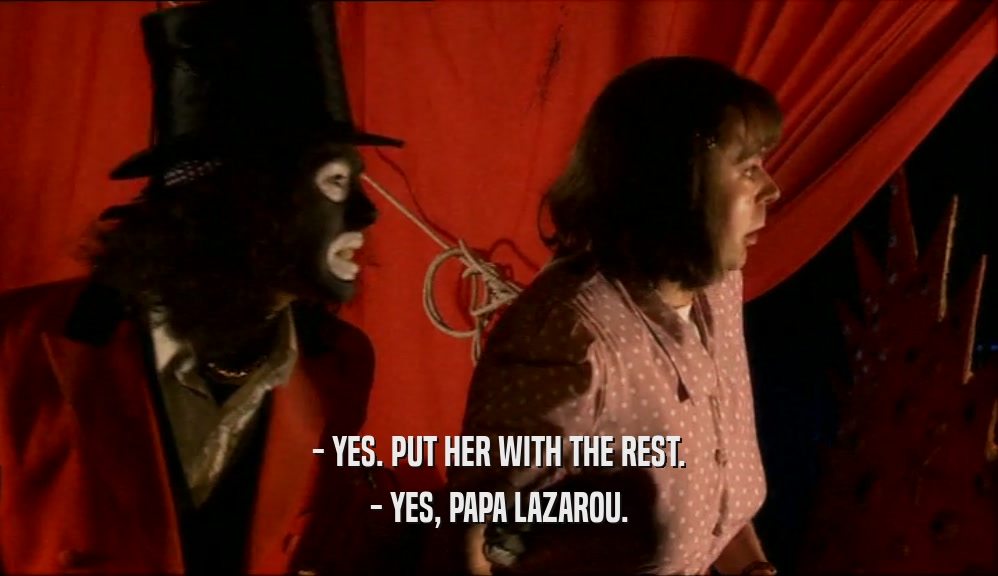 - YES. PUT HER WITH THE REST. - YES, PAPA LAZAROU. 