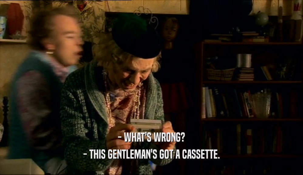 - WHAT'S WRONG? - THIS GENTLEMAN'S GOT A CASSETTE. 