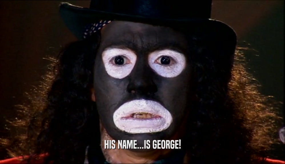 HIS NAME...IS GEORGE!  