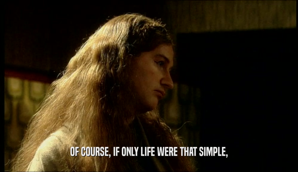 OF COURSE, IF ONLY LIFE WERE THAT SIMPLE,  