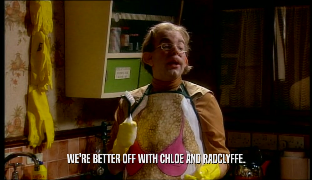 WE'RE BETTER OFF WITH CHLOE AND RADCLYFFE.
  