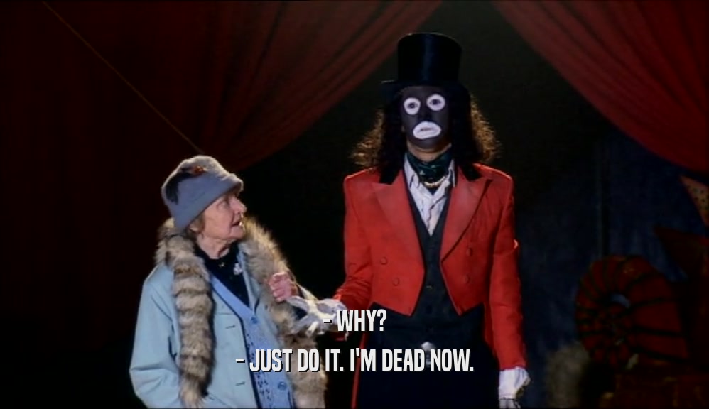 - WHY? - JUST DO IT. I'M DEAD NOW. 