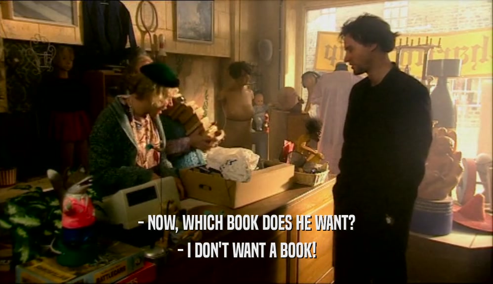 - NOW, WHICH BOOK DOES HE WANT? - I DON'T WANT A BOOK! 