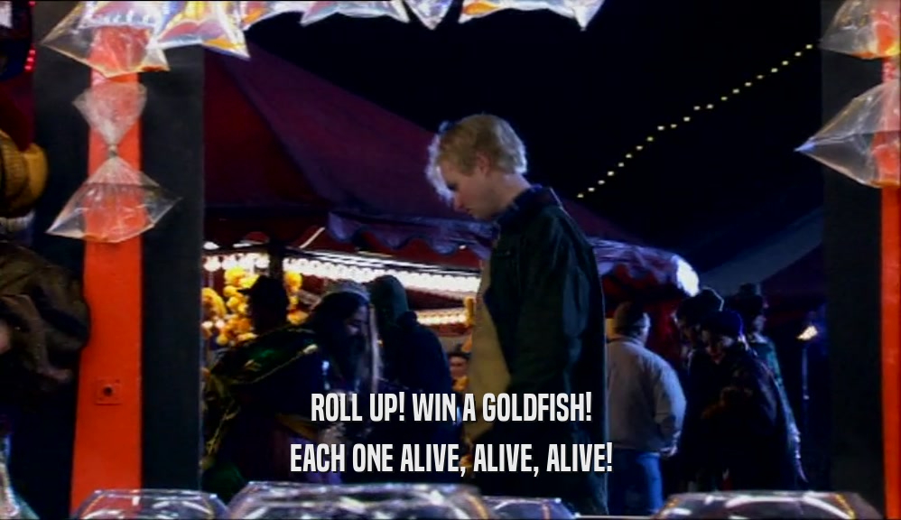 ROLL UP! WIN A GOLDFISH! EACH ONE ALIVE, ALIVE, ALIVE! 