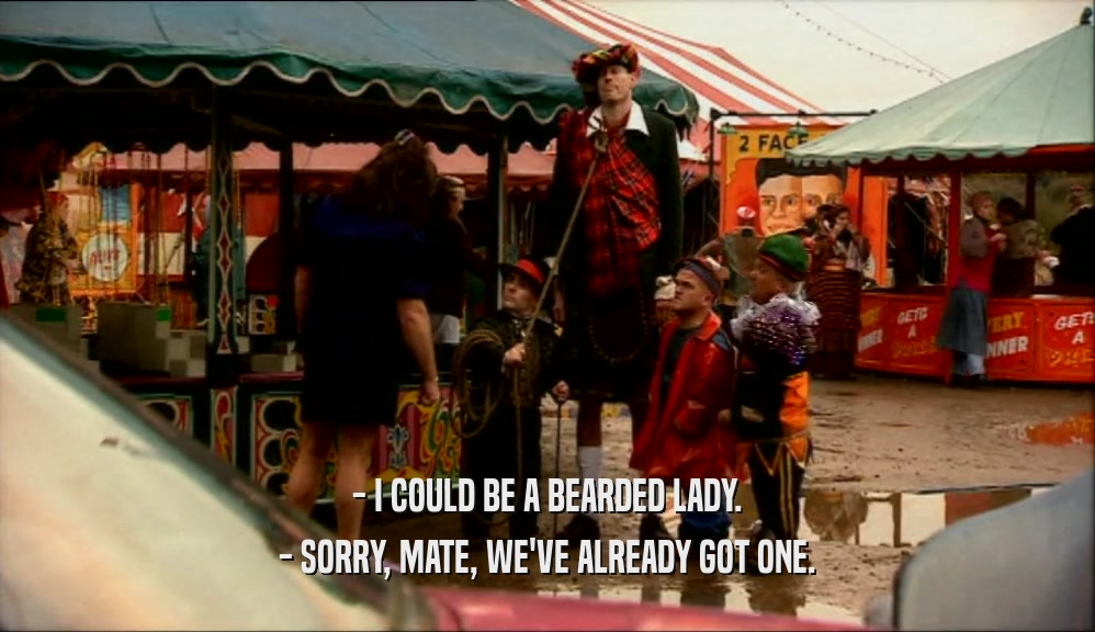 - I COULD BE A BEARDED LADY. - SORRY, MATE, WE'VE ALREADY GOT ONE. 