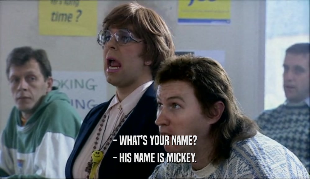 - WHAT'S YOUR NAME?
 - HIS NAME IS MICKEY.
 