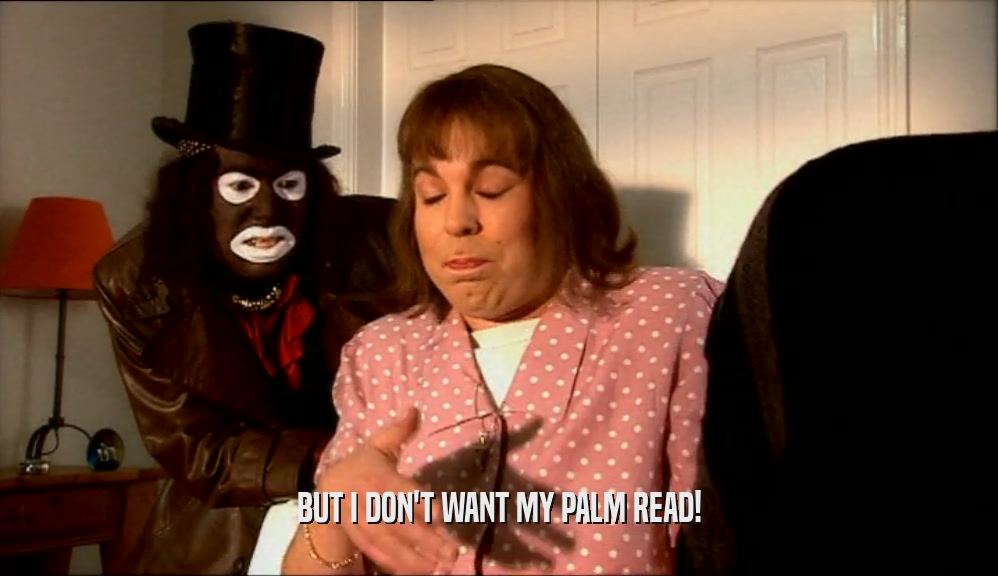 BUT I DON'T WANT MY PALM READ!  