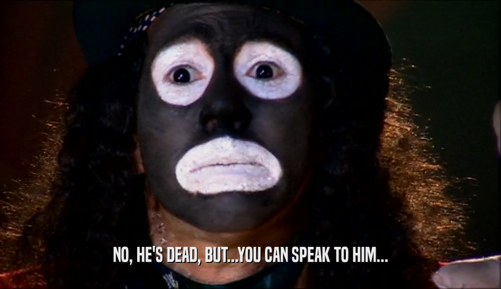 NO, HE'S DEAD, BUT...YOU CAN SPEAK TO HIM...  