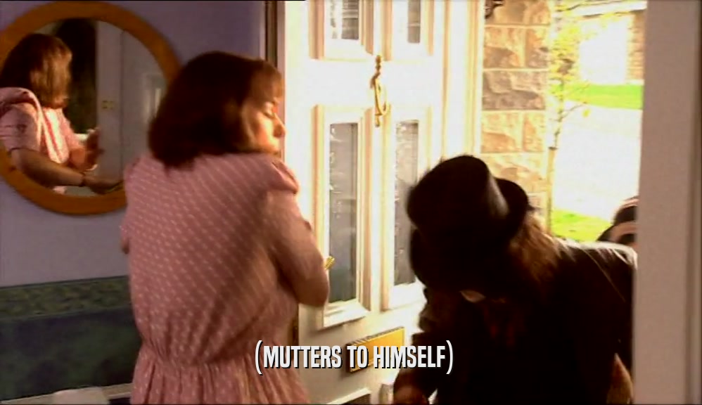 (MUTTERS TO HIMSELF)  