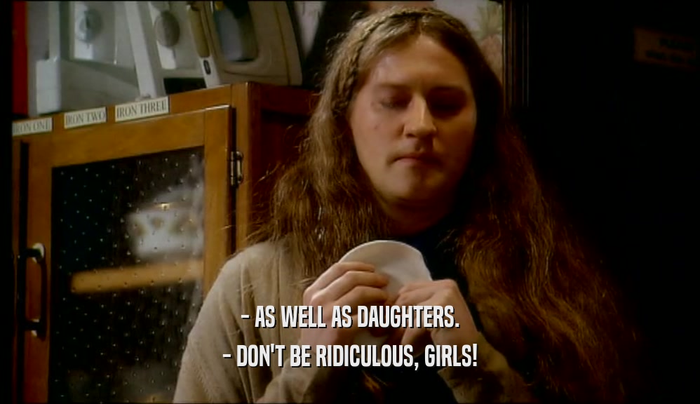 - AS WELL AS DAUGHTERS. - DON'T BE RIDICULOUS, GIRLS! 