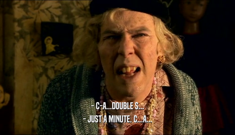- C-A...DOUBLE S... - JUST A MINUTE. C...A... 