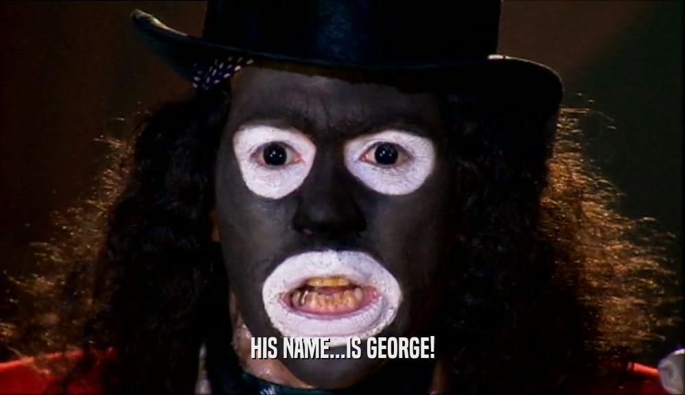 HIS NAME...IS GEORGE!  