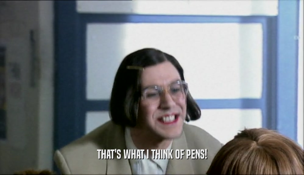 THAT'S WHAT I THINK OF PENS!
  