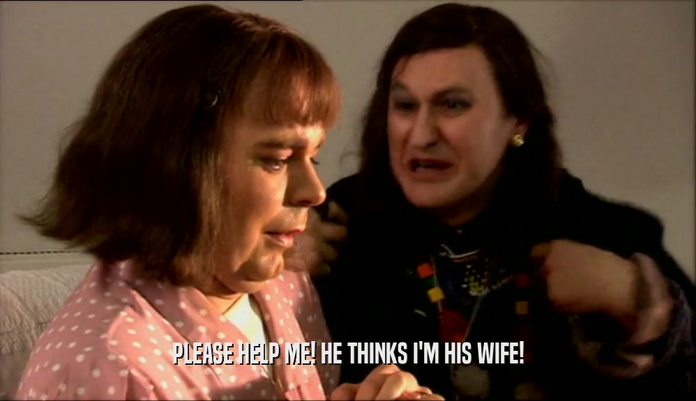PLEASE HELP ME! HE THINKS I'M HIS WIFE!  