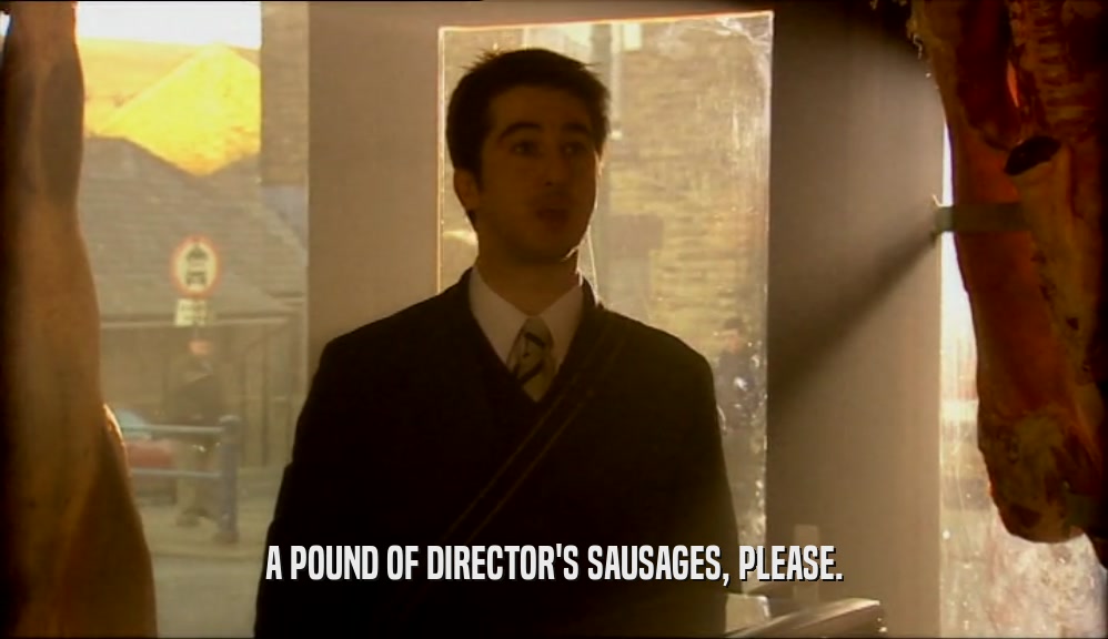 A POUND OF DIRECTOR'S SAUSAGES, PLEASE.  
