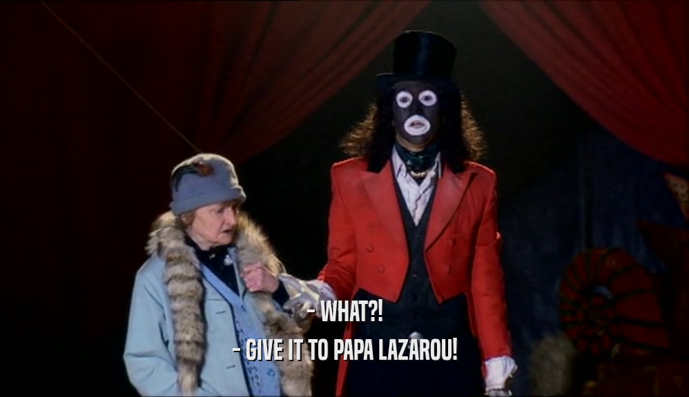 - WHAT?! - GIVE IT TO PAPA LAZAROU! 