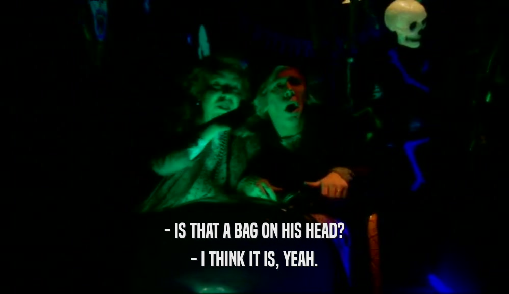 - IS THAT A BAG ON HIS HEAD?
 - I THINK IT IS, YEAH.
 