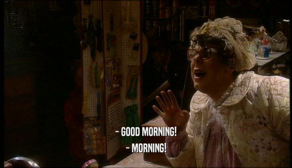 - GOOD MORNING! - MORNING! 