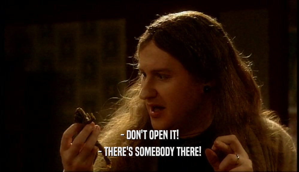 - DON'T OPEN IT! - THERE'S SOMEBODY THERE! 