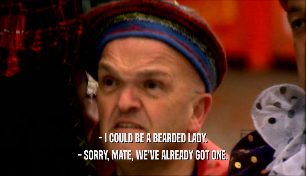- I COULD BE A BEARDED LADY. - SORRY, MATE, WE'VE ALREADY GOT ONE. 