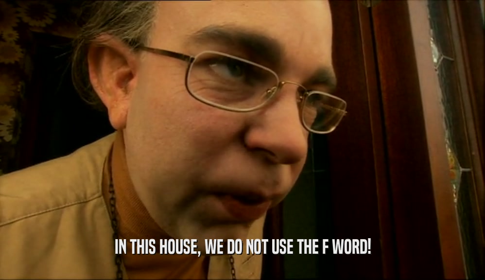 IN THIS HOUSE, WE DO NOT USE THE F WORD!  