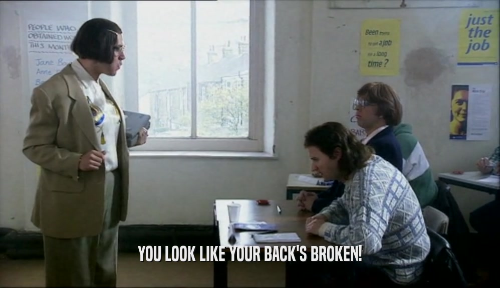 YOU LOOK LIKE YOUR BACK'S BROKEN!  