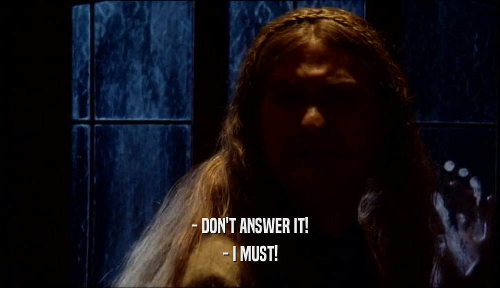 - DON'T ANSWER IT! - I MUST! 