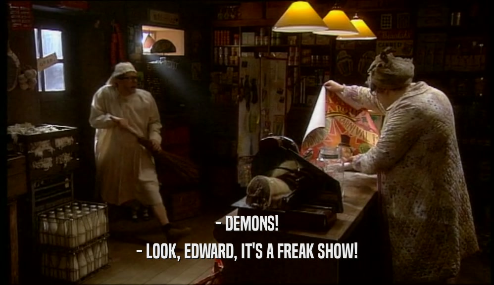 - DEMONS!
 - LOOK, EDWARD, IT'S A FREAK SHOW!
 