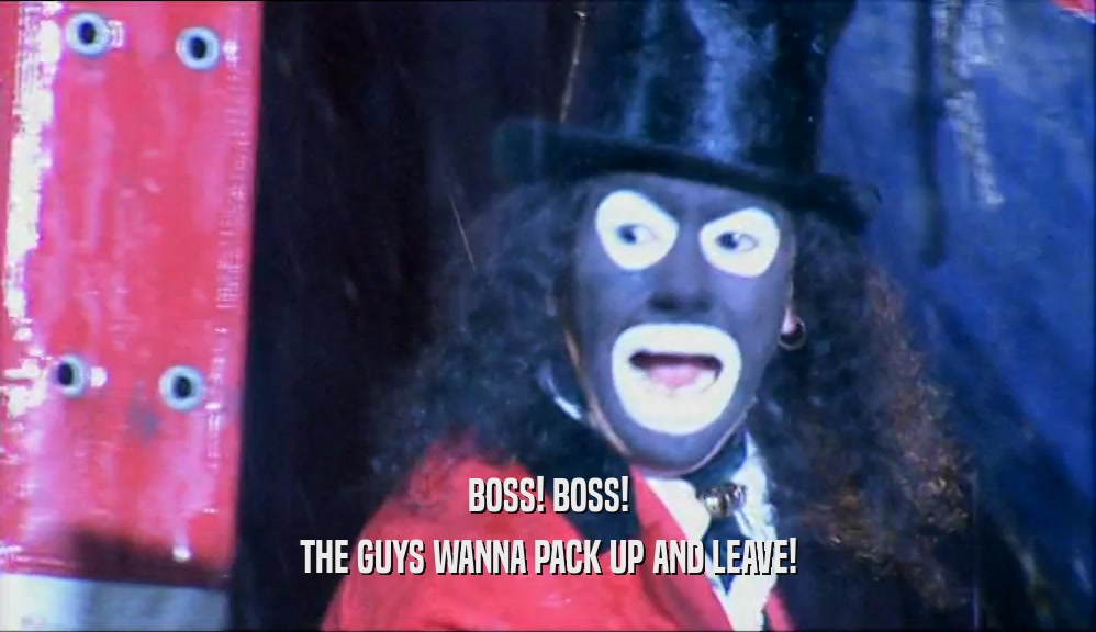 BOSS! BOSS! THE GUYS WANNA PACK UP AND LEAVE! 