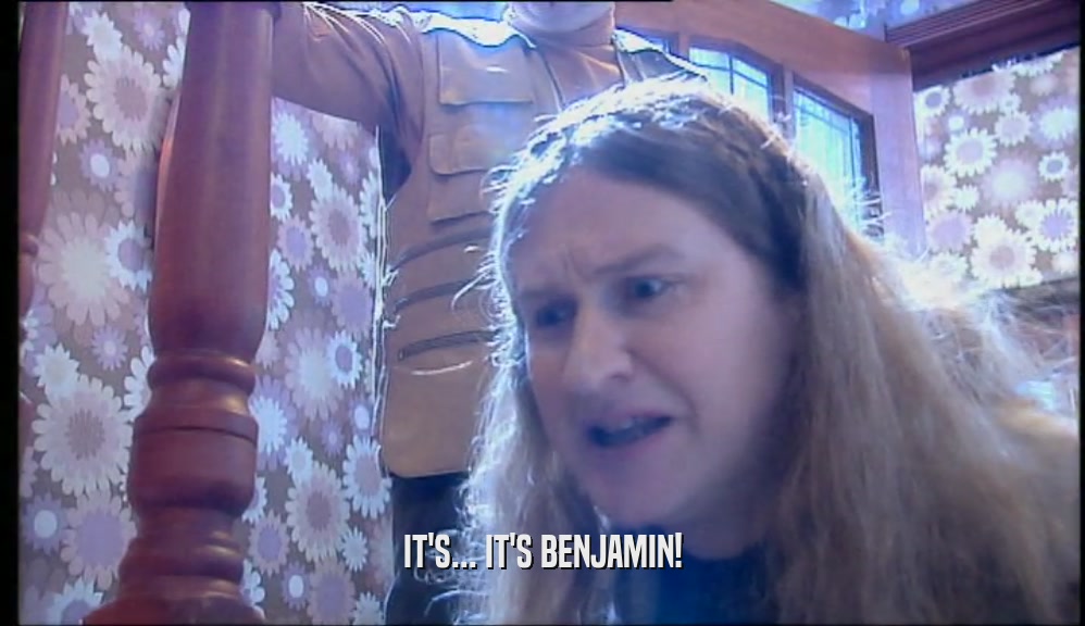 IT'S... IT'S BENJAMIN!  