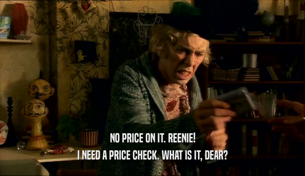 NO PRICE ON IT. REENIE! I NEED A PRICE CHECK. WHAT IS IT, DEAR? 