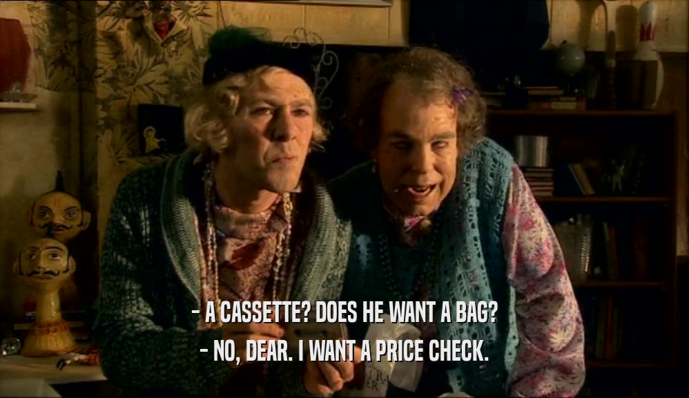 - A CASSETTE? DOES HE WANT A BAG?
 - NO, DEAR. I WANT A PRICE CHECK.
 