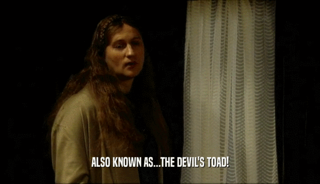 ALSO KNOWN AS...THE DEVIL'S TOAD!
  