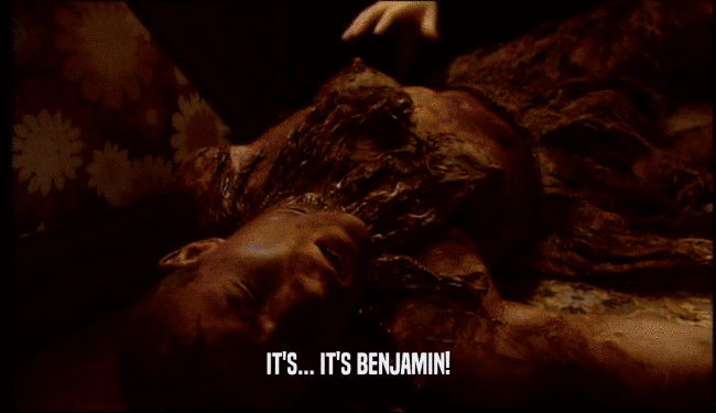 IT'S... IT'S BENJAMIN!
  