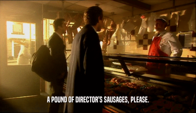 A POUND OF DIRECTOR'S SAUSAGES, PLEASE.  