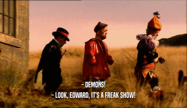 - DEMONS!
 - LOOK, EDWARD, IT'S A FREAK SHOW!
 