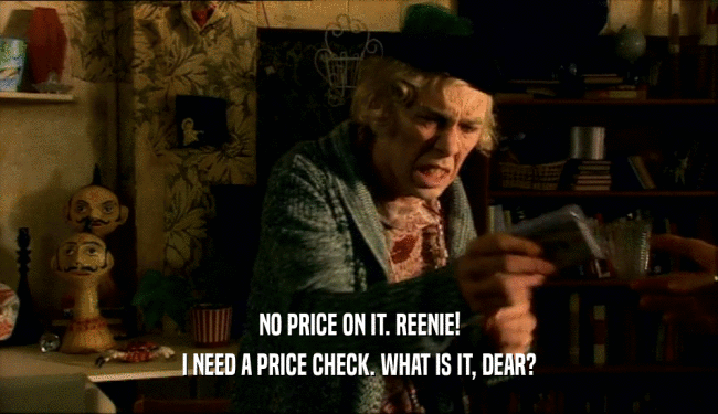 NO PRICE ON IT. REENIE! I NEED A PRICE CHECK. WHAT IS IT, DEAR? 