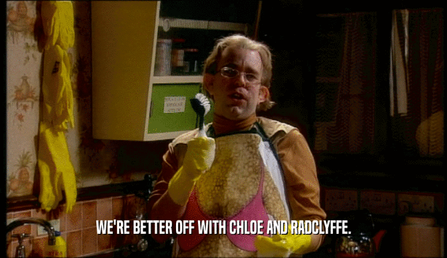 WE'RE BETTER OFF WITH CHLOE AND RADCLYFFE.  