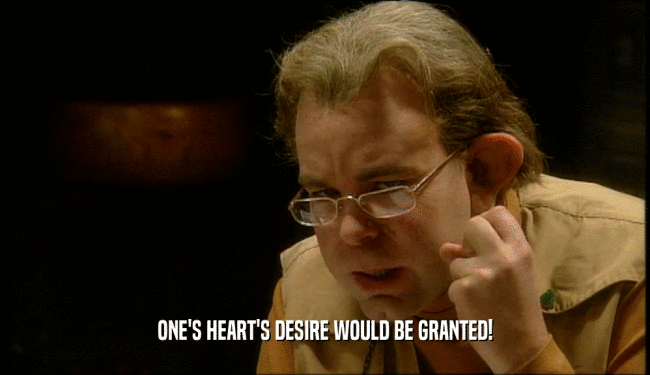 ONE'S HEART'S DESIRE WOULD BE GRANTED!  
