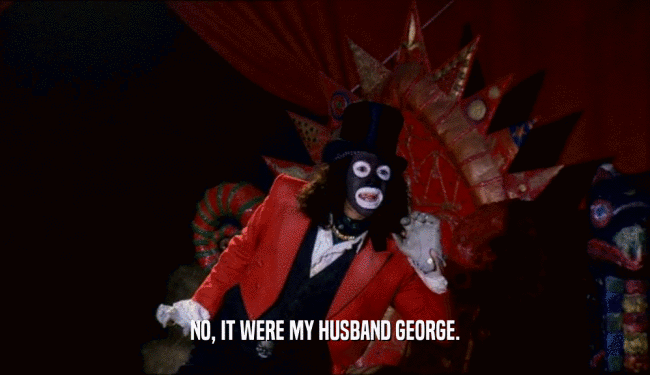 NO, IT WERE MY HUSBAND GEORGE.
  