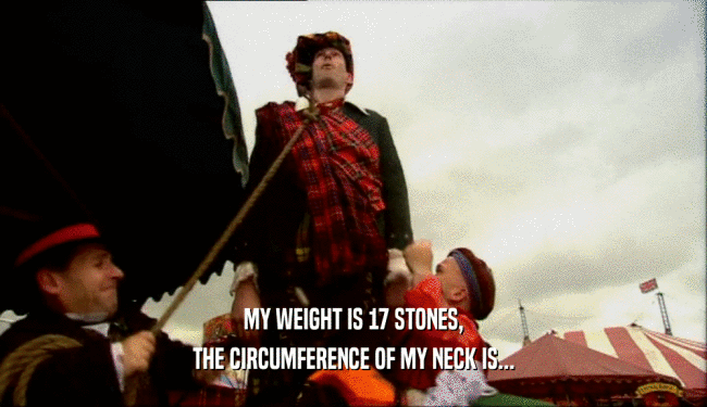 MY WEIGHT IS 17 STONES, THE CIRCUMFERENCE OF MY NECK IS... 