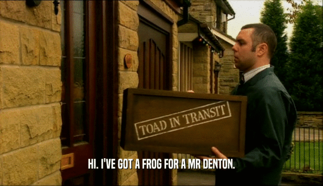 HI. I'VE GOT A FROG FOR A MR DENTON.  