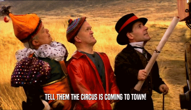 TELL THEM THE CIRCUS IS COMING TO TOWN!  