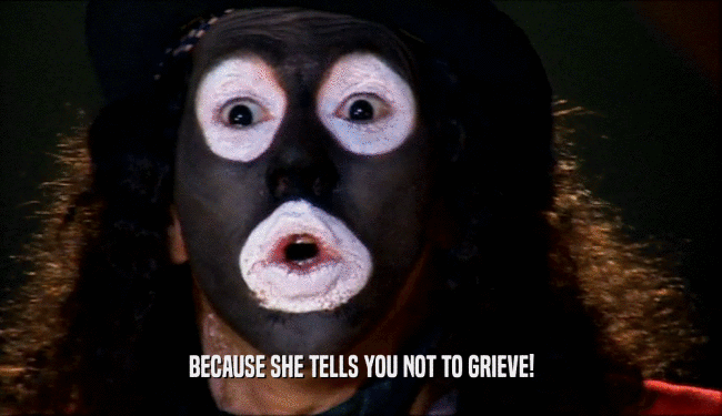 BECAUSE SHE TELLS YOU NOT TO GRIEVE!  
