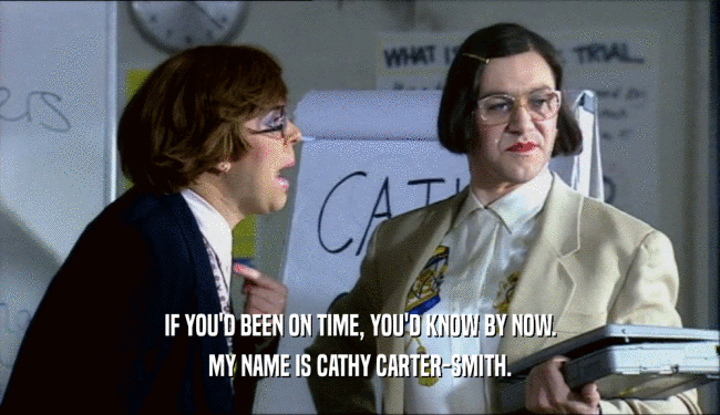 IF YOU'D BEEN ON TIME, YOU'D KNOW BY NOW. MY NAME IS CATHY CARTER-SMITH. 