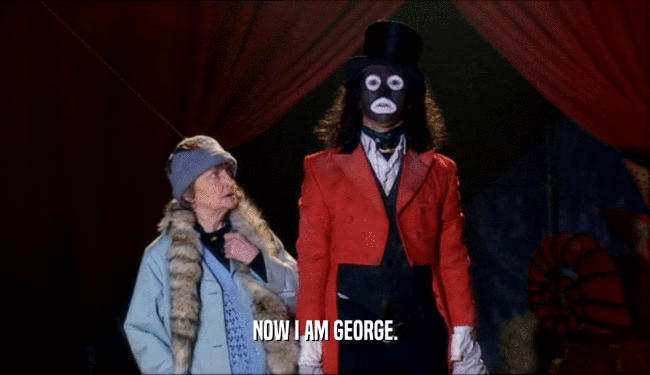 NOW I AM GEORGE.  
