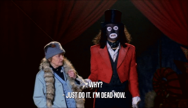 - WHY? - JUST DO IT. I'M DEAD NOW. 
