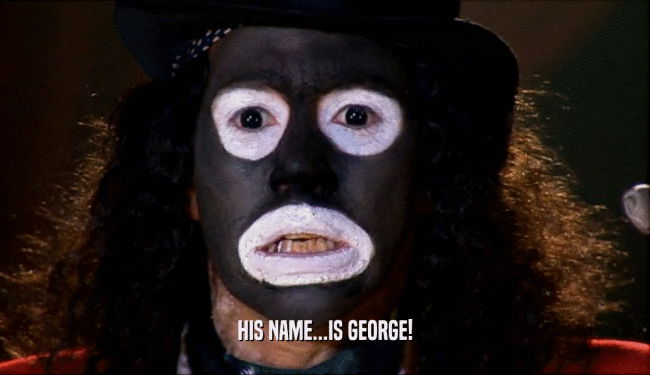 HIS NAME...IS GEORGE!  