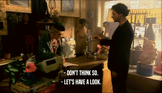 - DON'T THINK SO. - LET'S HAVE A LOOK. 