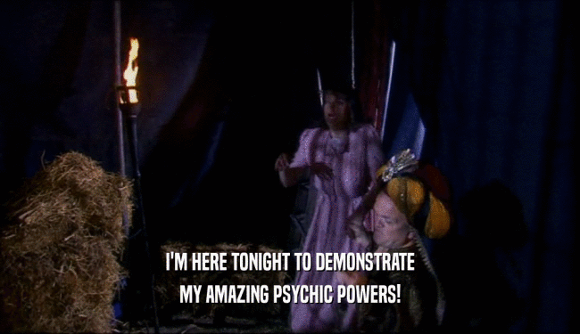 I'M HERE TONIGHT TO DEMONSTRATE MY AMAZING PSYCHIC POWERS! 